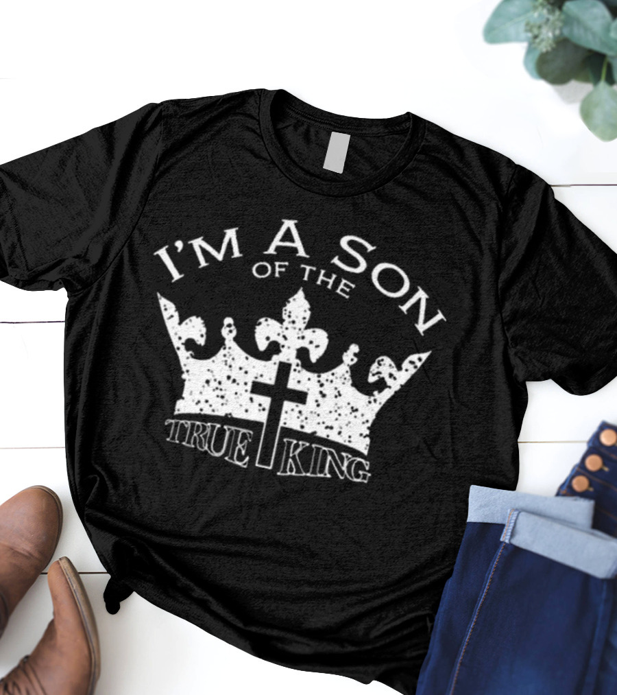I'm A Son Of The True King Crown And Cross T-Shirt