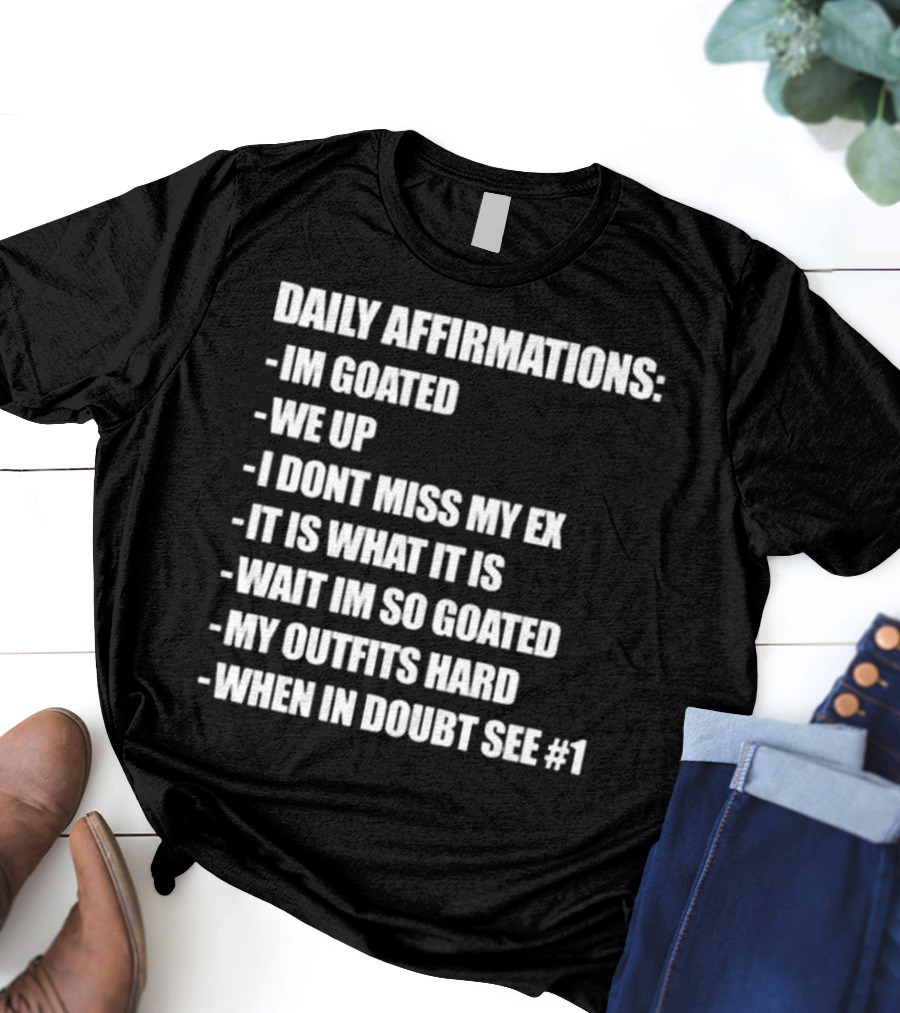 Daily Affirmations Im Goated We Up I Don’t Miss My Ex It Is What It Is T-Shirt