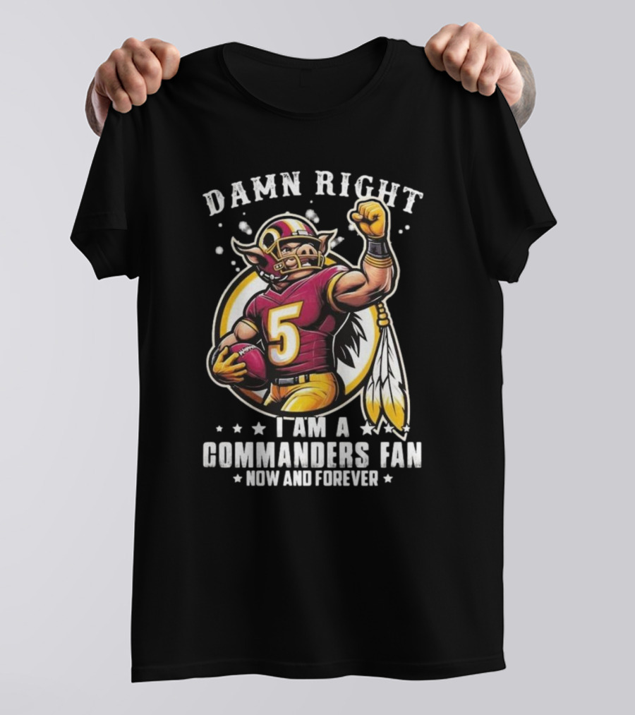 Damn Right I Am A NFL Washington Commanders Fan Now And Forever Mascot 2025 T-Shirt