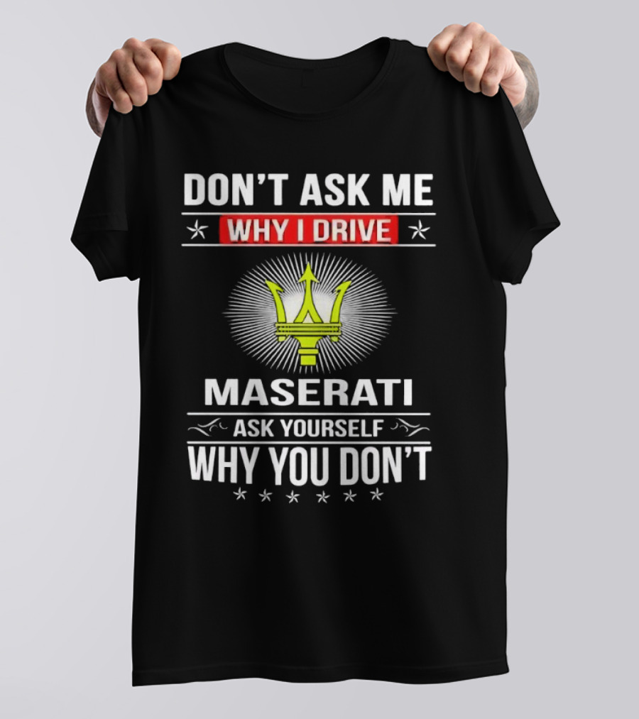 Don’t Ask Me Why I Drive Maserati Ask Yourself Why You Don’t T-Shirt