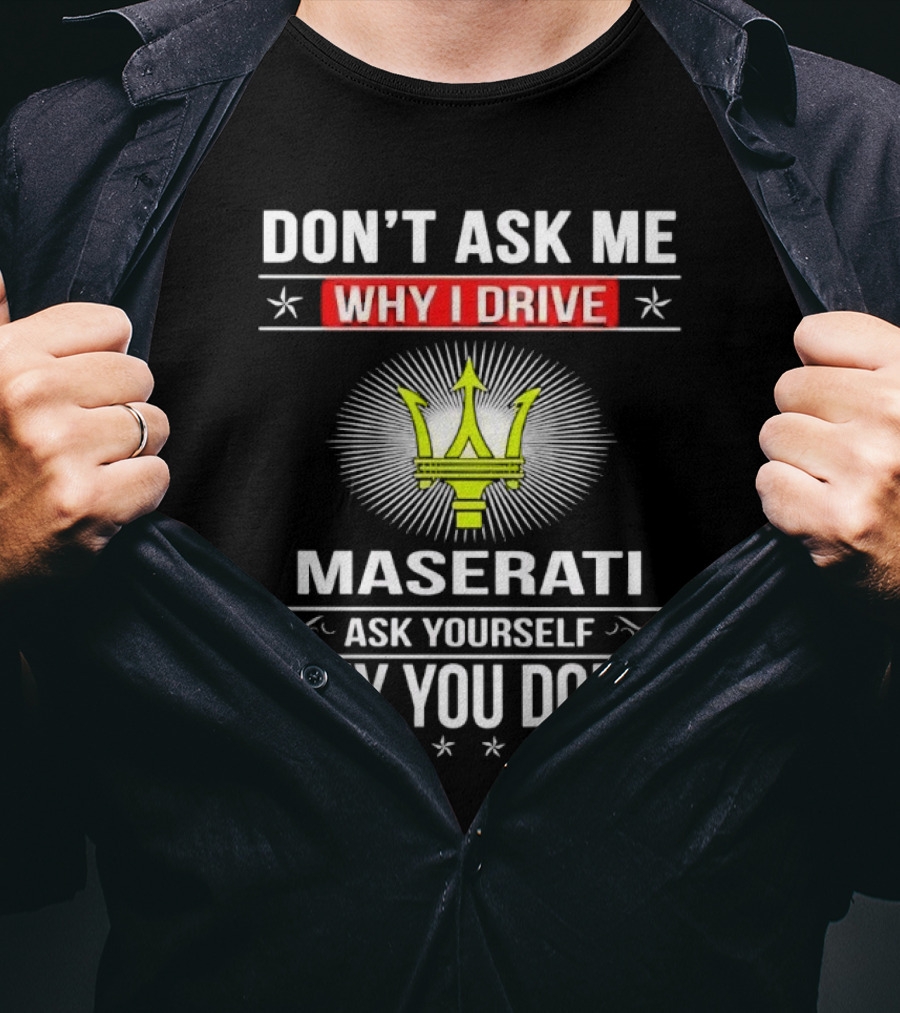 Don’t Ask Me Why I Drive Maserati Ask Yourself Why You Don’t T-Shirt