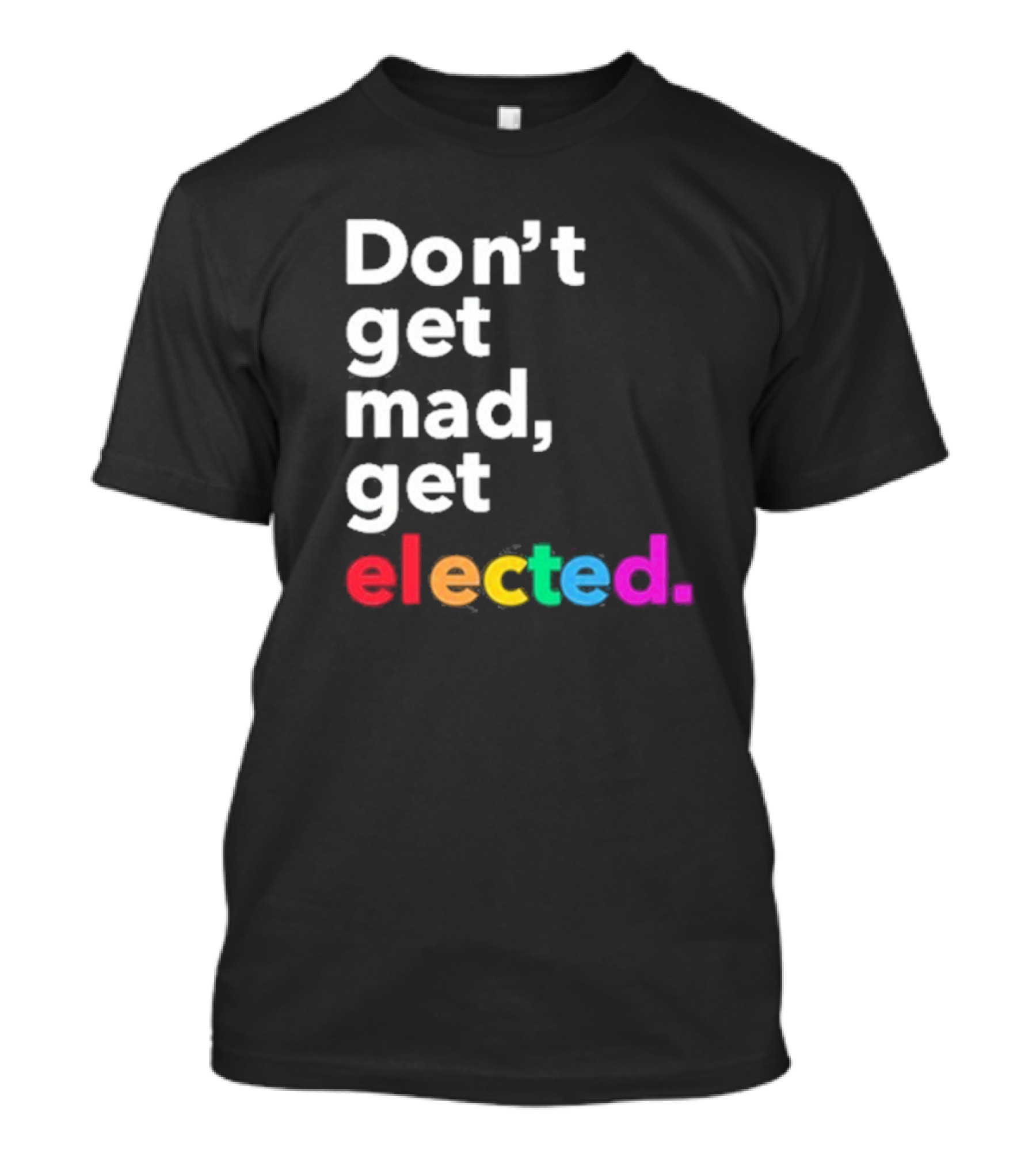 Don’t Get Mad Get Elected T-Shirt