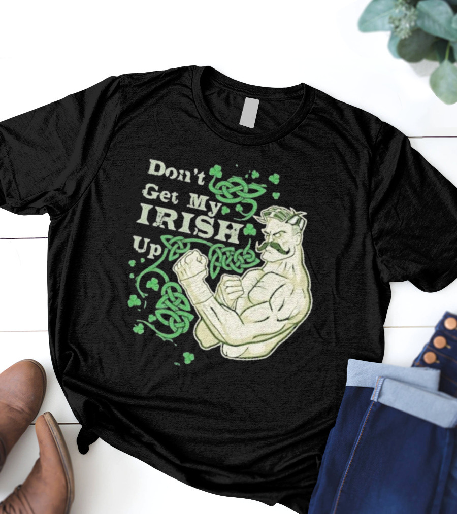 Don’t Get My Irish Up T-Shirt