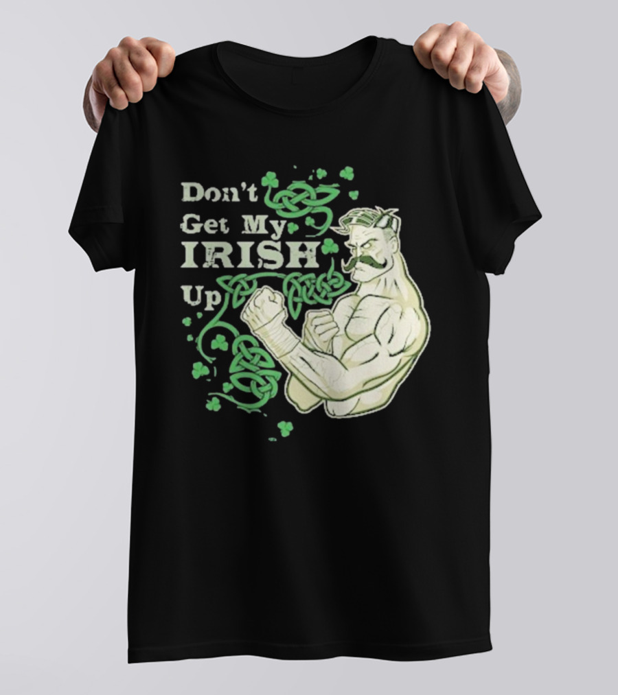 Don’t Get My Irish Up T-Shirt