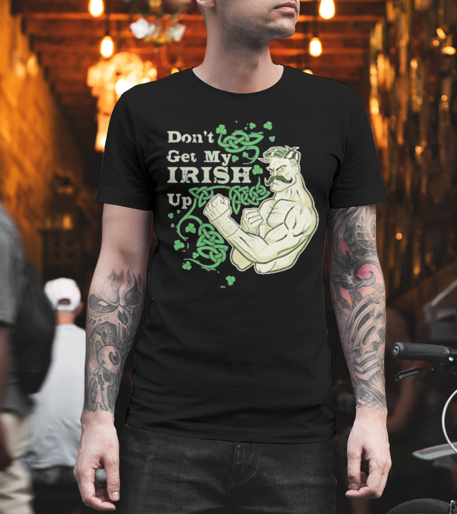 Don’t Get My Irish Up T-Shirt