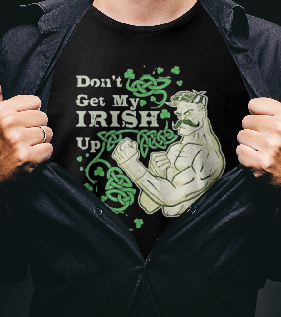 Don’t Get My Irish Up T-Shirt