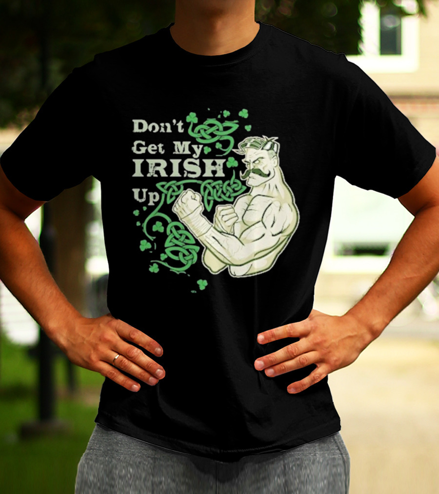 Don’t Get My Irish Up T-Shirt