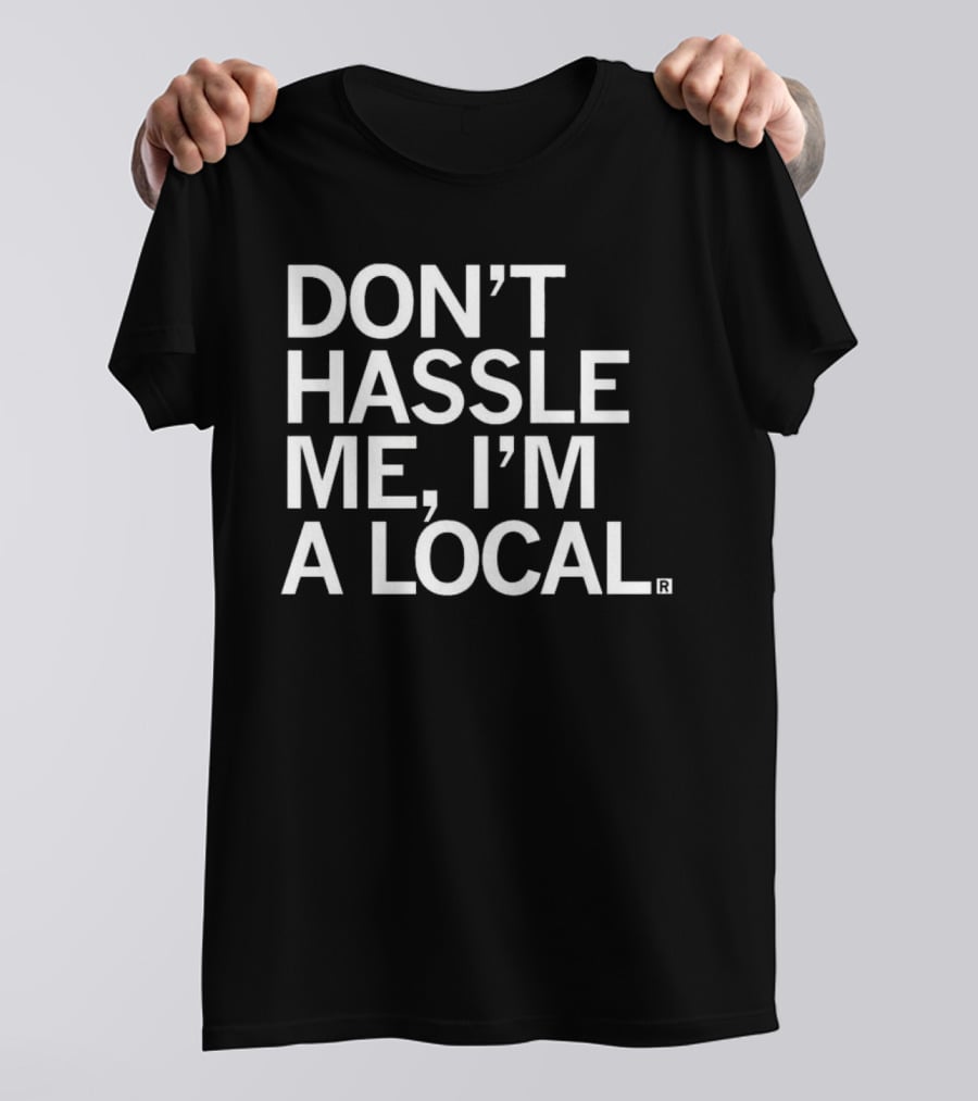 Don’t Hassle Me I’m A Local T-Shirt