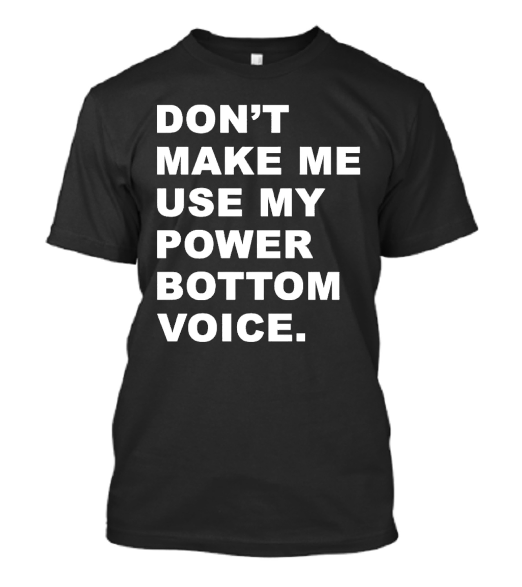 Don’t Make Me Use My Power Bottom Voice T-Shirt