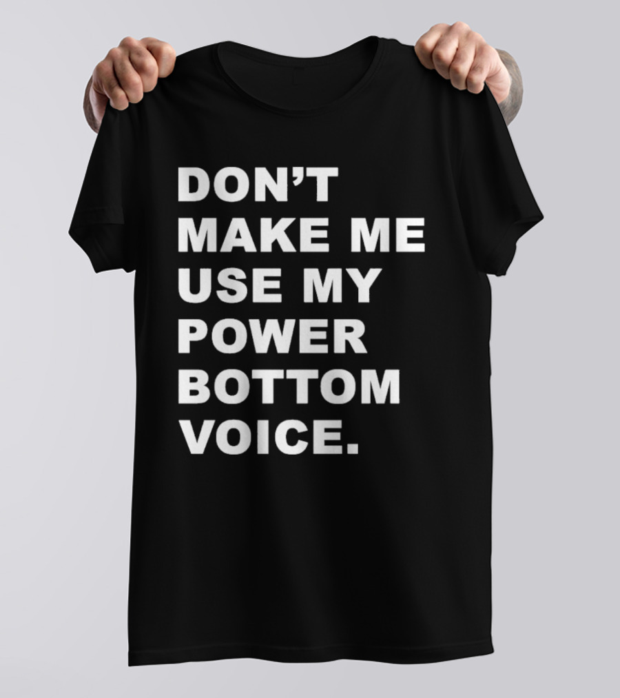 Don’t Make Me Use My Power Bottom Voice T-Shirt