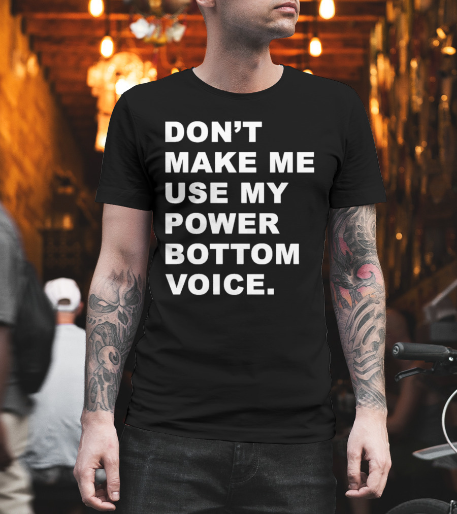 Don’t Make Me Use My Power Bottom Voice T-Shirt