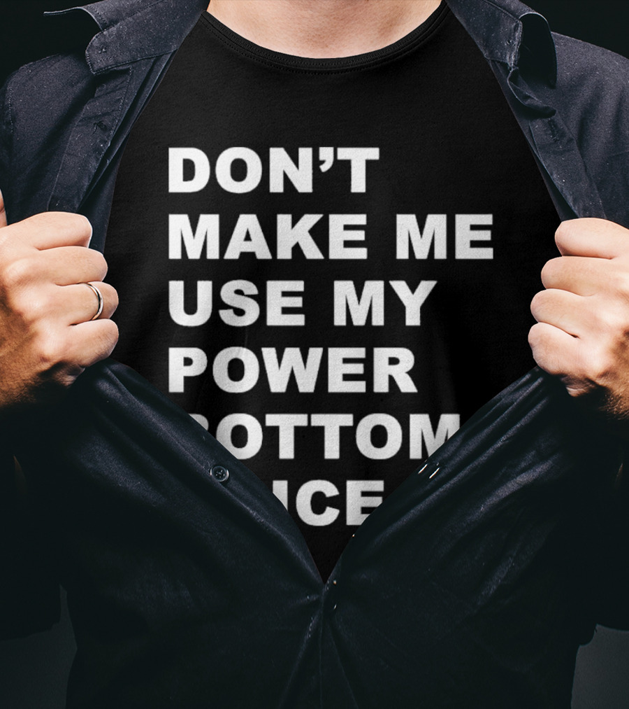 Don’t Make Me Use My Power Bottom Voice T-Shirt
