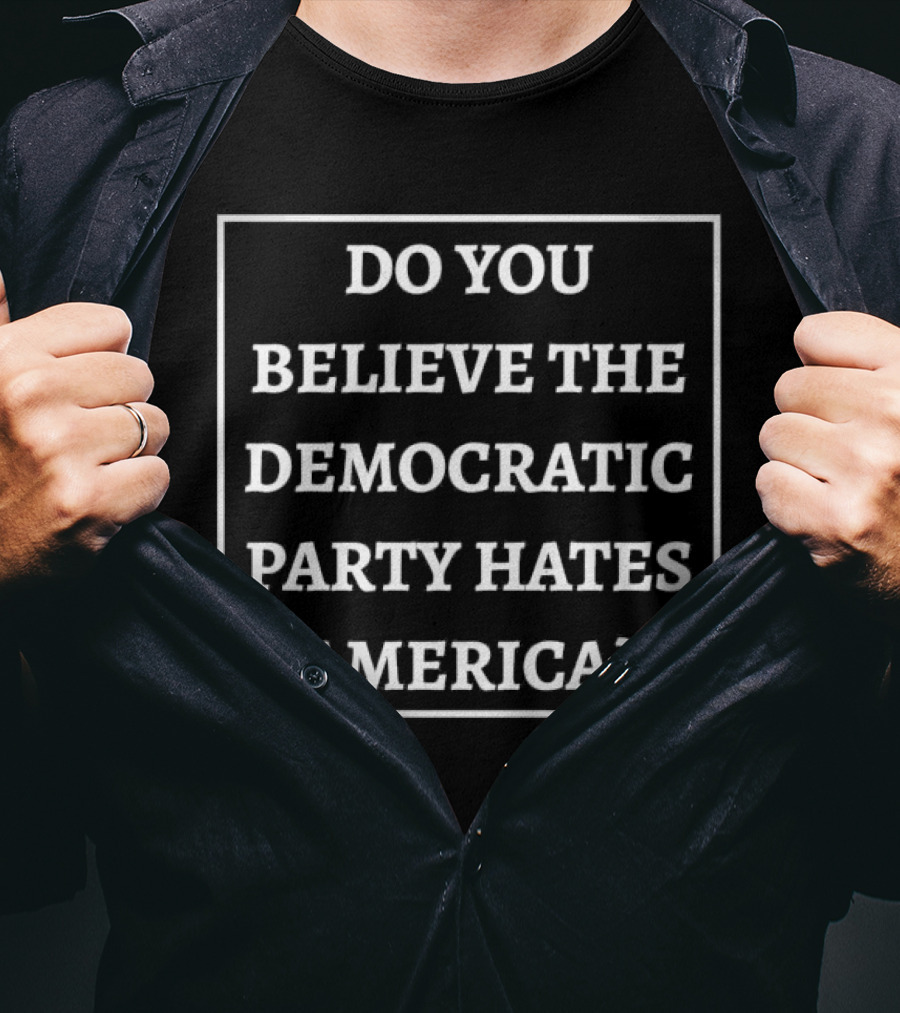 Do You Believe The Democratic Party Hates America T-Shirt