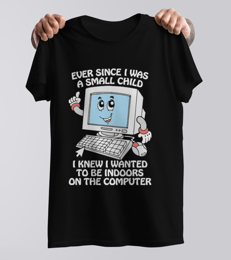 Ever Since I Was A Small Child I Knew I Wanted To Be Indoors On The Computer T-Shirt