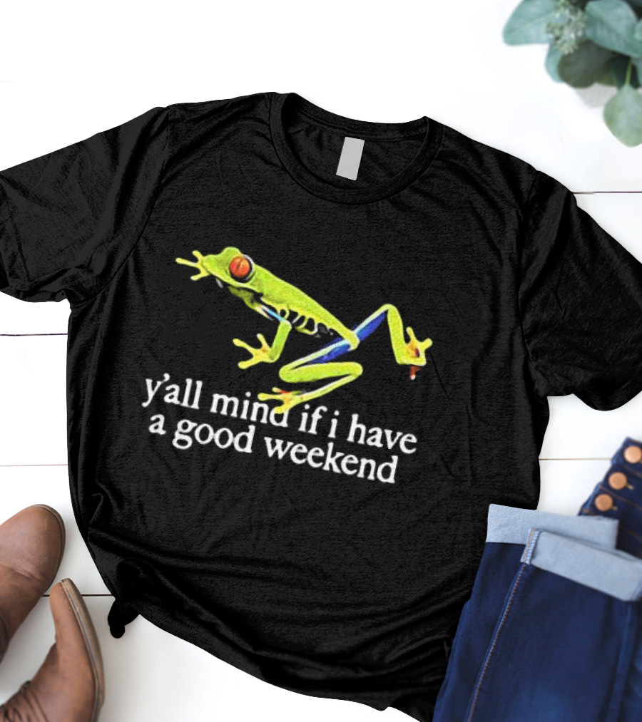 Frog Y’all Mind If I Have A Good Weekend T-Shirt