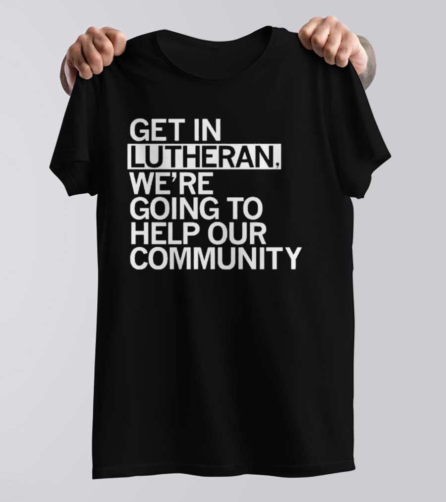 Get In Lutheran We’re Going To Help Our Community T-Shirt