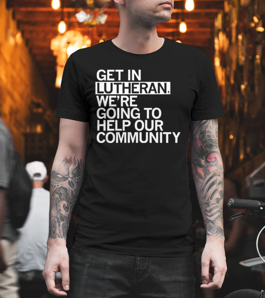 Get In Lutheran We’re Going To Help Our Community T-Shirt