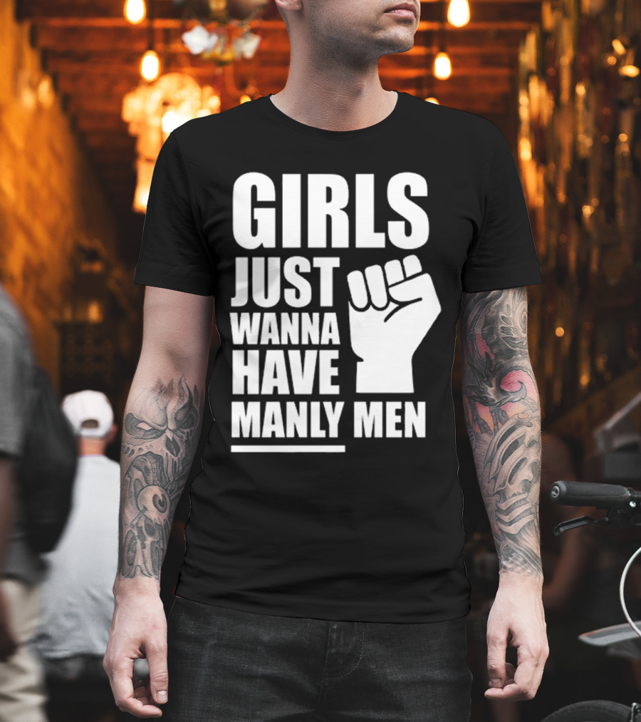 Girls Just Wanna Have Manly Men T-Shirt