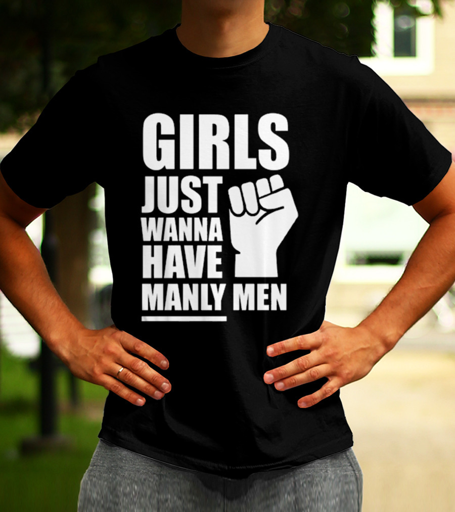 Girls Just Wanna Have Manly Men T-Shirt