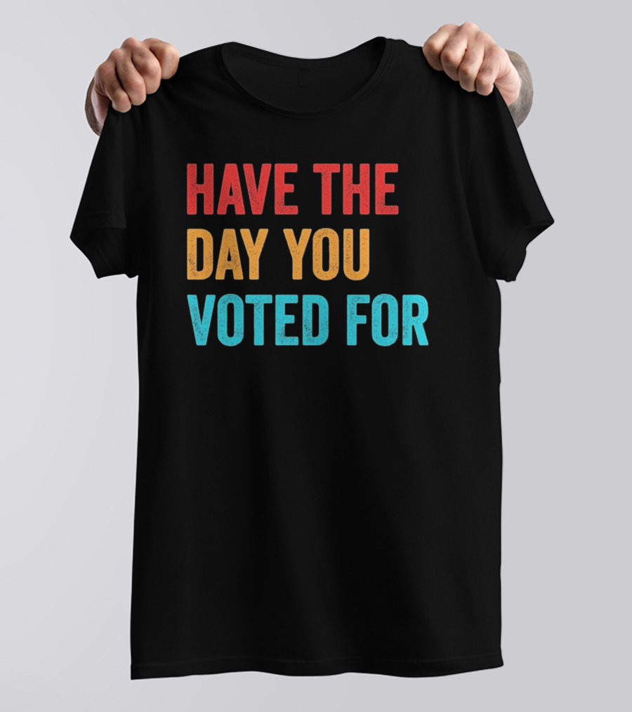 Have The Day You Voted For Retro T-Shirt