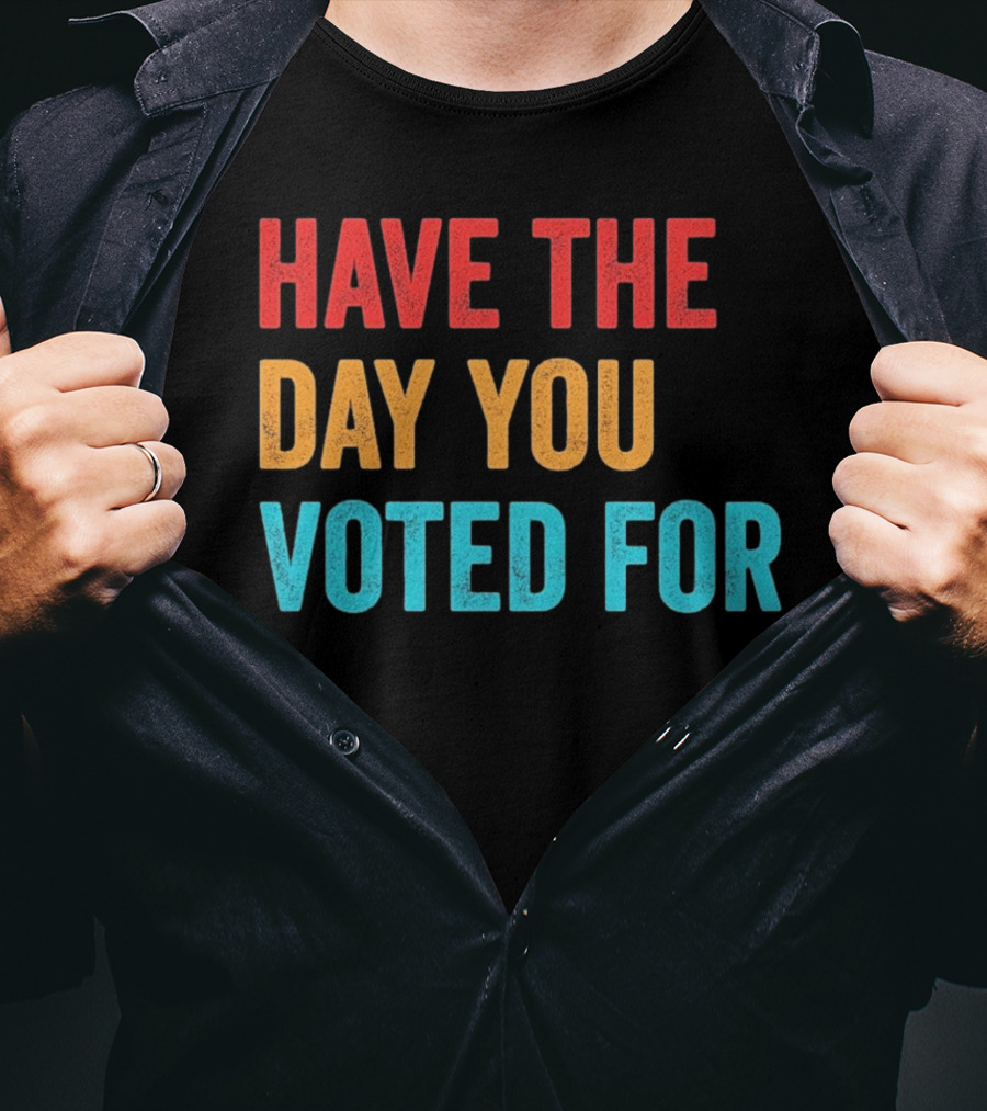 Have The Day You Voted For Retro T-Shirt