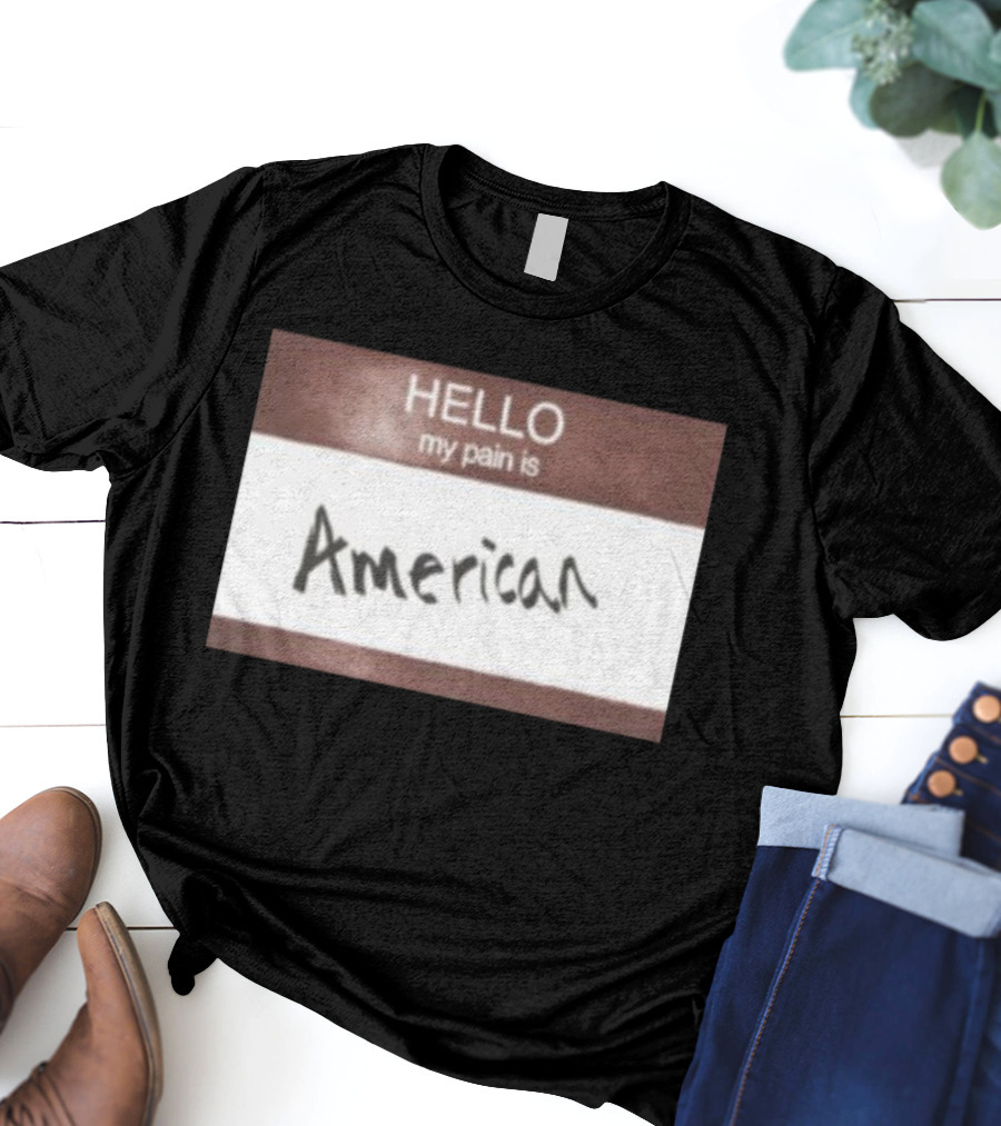 Hello My Pain Is American T-Shirt