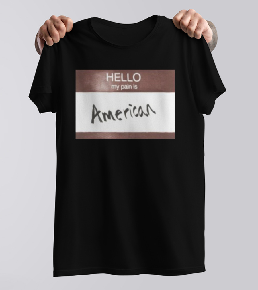 Hello My Pain Is American T-Shirt