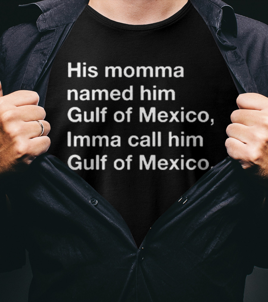 His Momma Named Him Gulf Of Mexico Imma Call Him Gulf Of Mexico T-Shirt