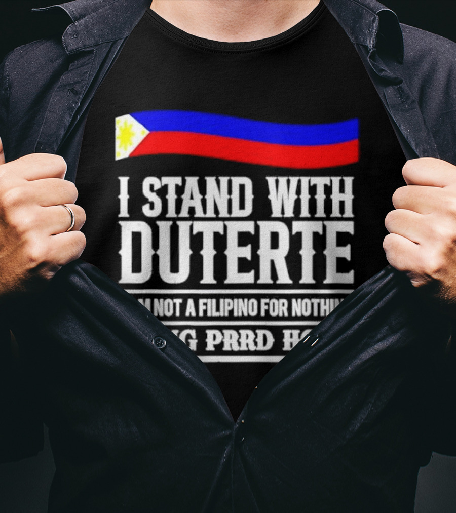 I Stand With Duterte I Am Not A Filipino For Nothing Bring PRRD Home T-Shirt
