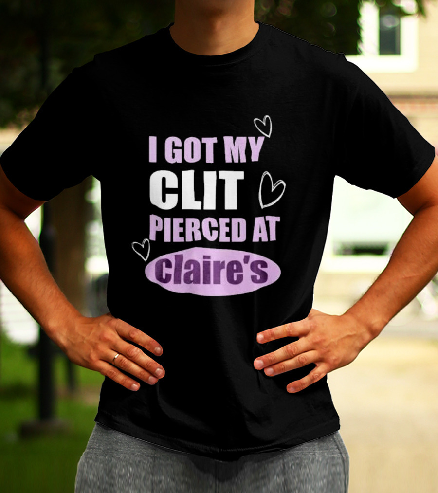 I Got My Clit Pierced At Clarie’s T-Shirt