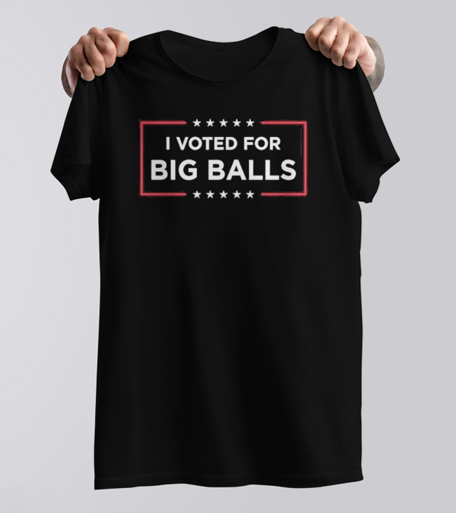I Voted For Big Balls T-Shirt