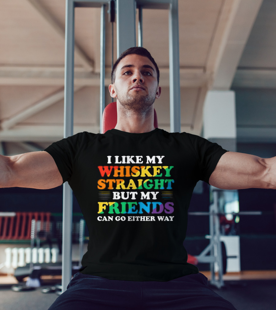 I Like My Whiskey Straight But My Friends Can Go Either Way T-Shirt