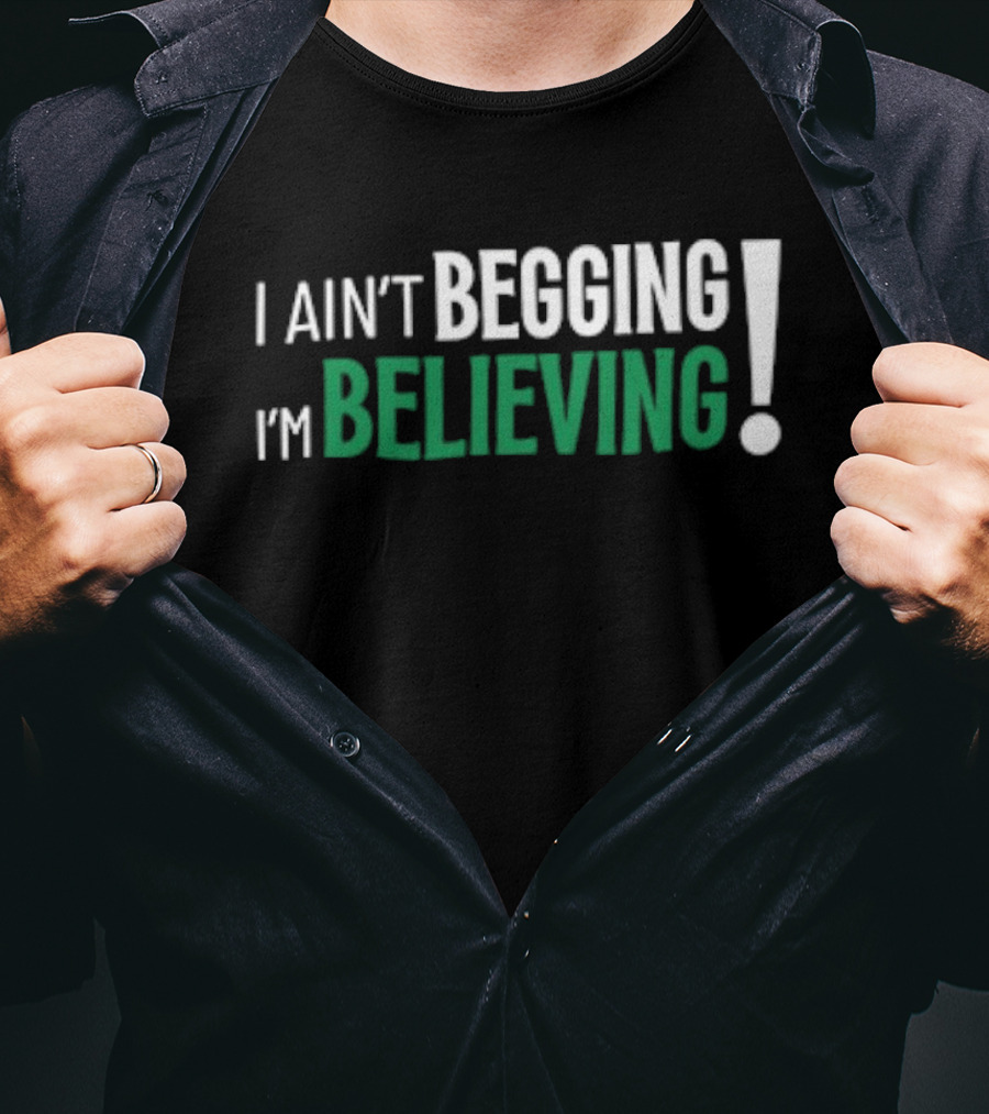 I Ain’t Begging I’m Believing T-Shirt