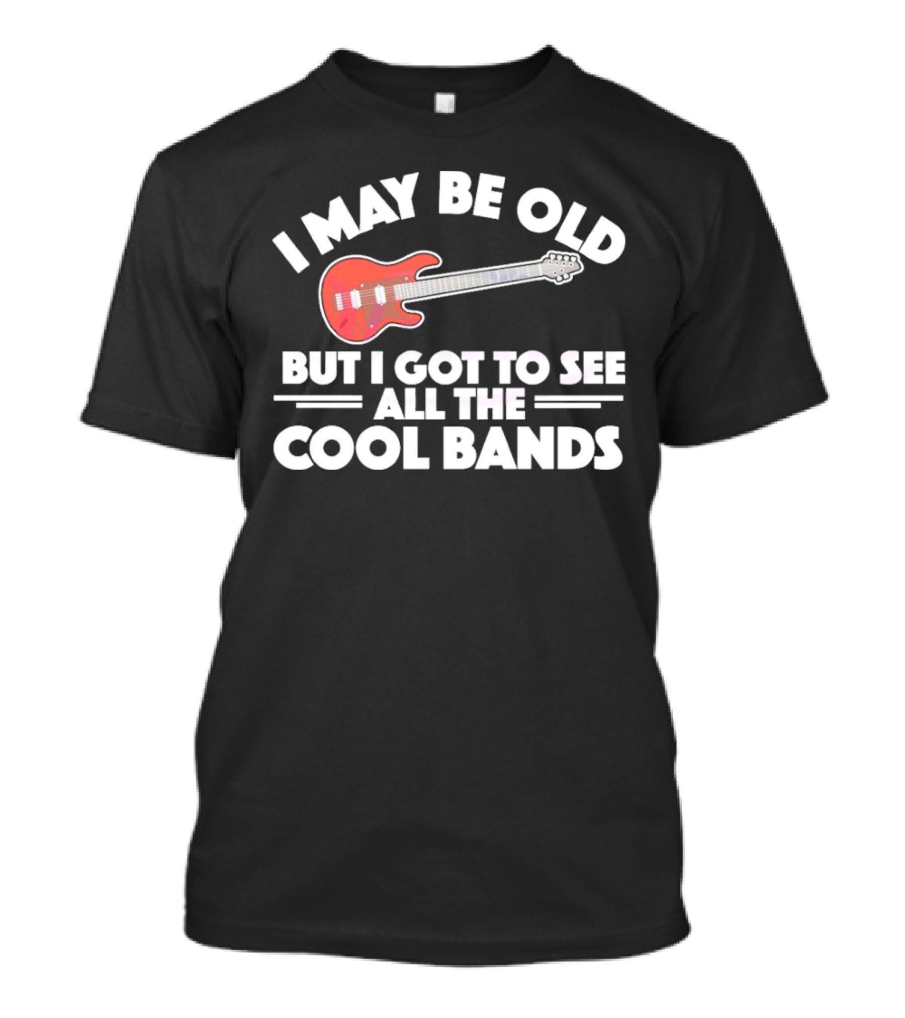 I May Be Old But I Got To See All The Cool Bands T-Shirt