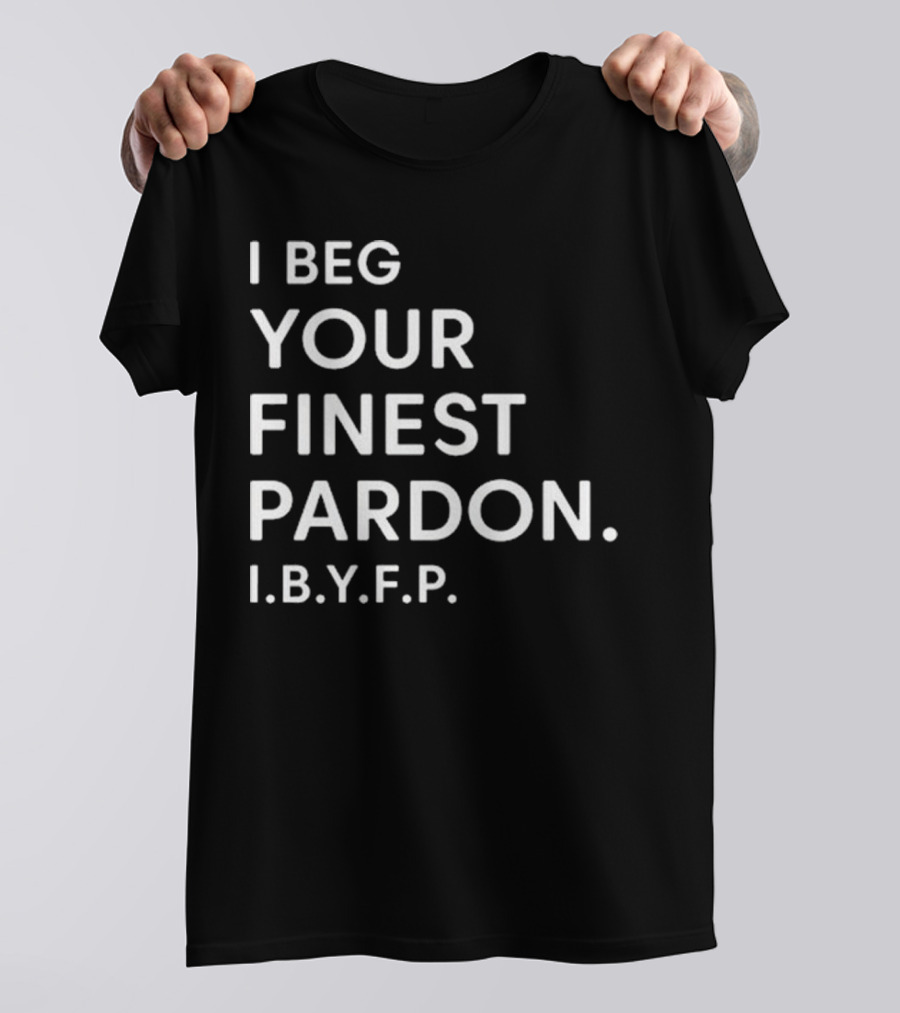 I Beg Your Finest Pardon I.B.Y.F.P T-Shirt