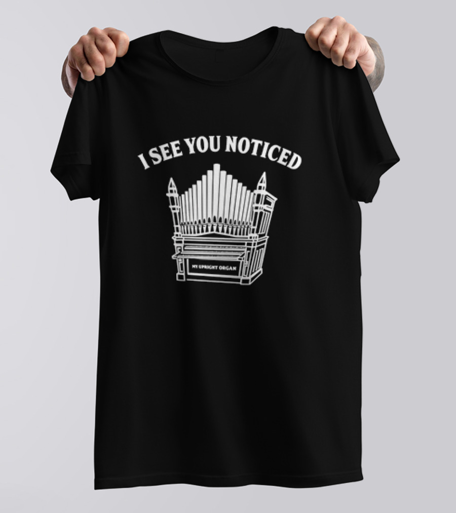 I See You Noticed My Upright Organ T-Shirt