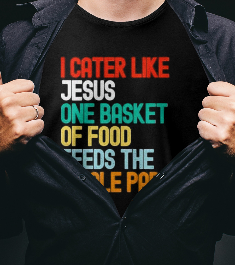 I Cater Like Jesus One Basket Of Food Feeds The Whole Party T-Shirt