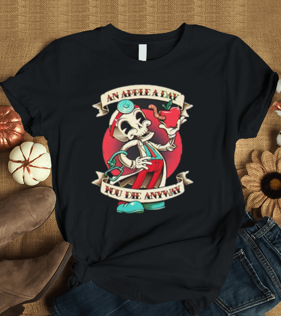 An Apple A Day Skeleton Doctor Holds Wormy Apple You Die Anyway T-Shirt