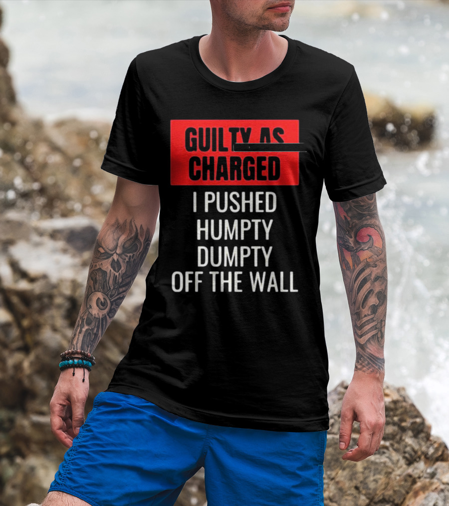Guilty As Charged I Pushed Humpty Dumpty Off The Wall T-Shirt