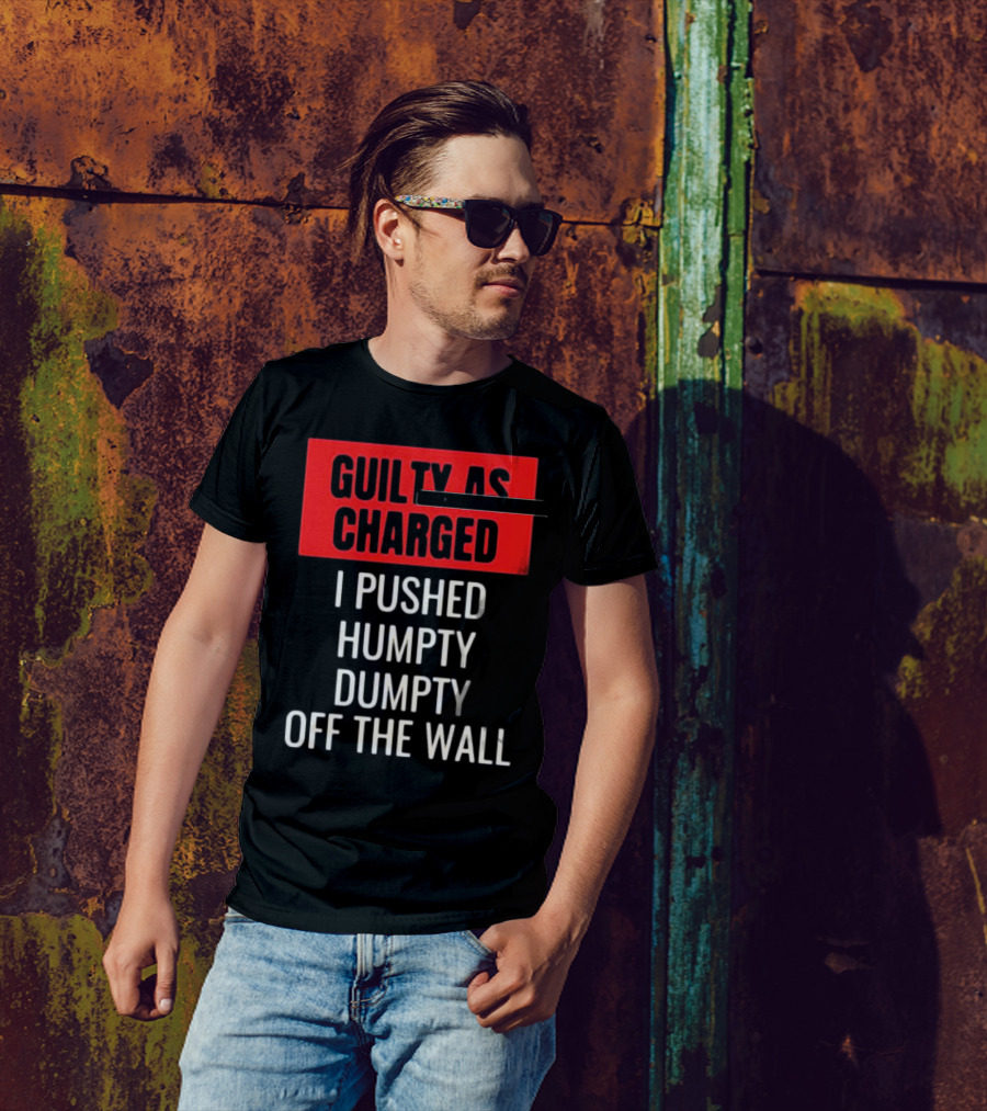 Guilty As Charged I Pushed Humpty Dumpty Off The Wall T-Shirt