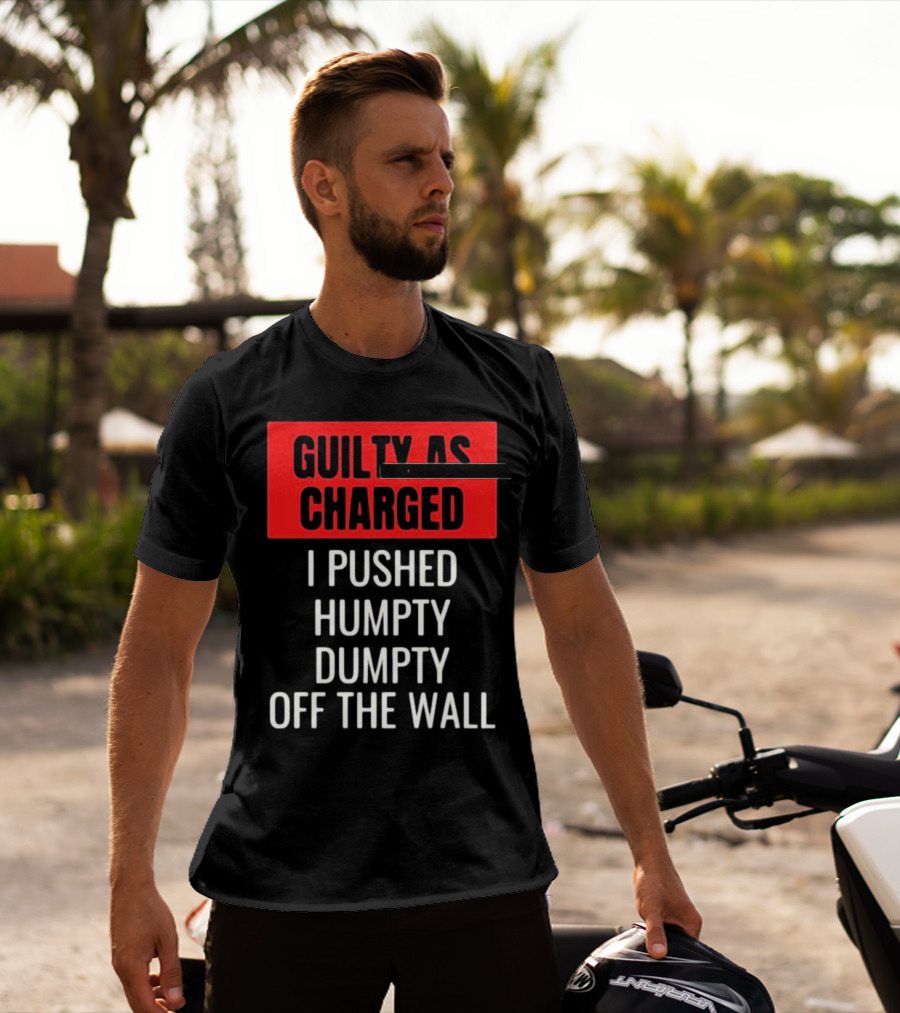 Guilty As Charged I Pushed Humpty Dumpty Off The Wall T-Shirt