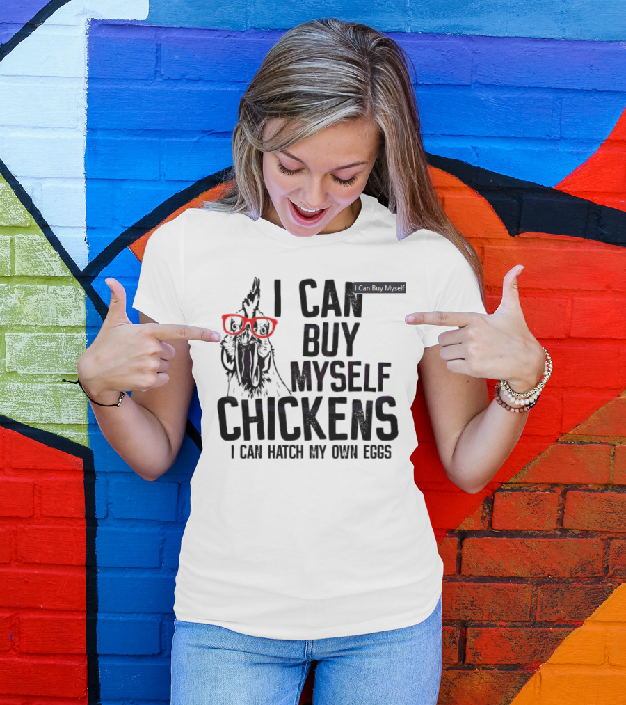 I Can Buy Myself Chickens I Can Hatch My Own Eggs Funny Chicken Glasses T-Shirt
