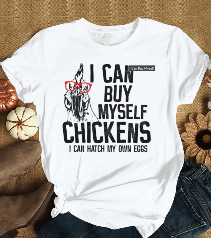 I Can Buy Myself Chickens I Can Hatch My Own Eggs Funny Chicken Glasses T-Shirt