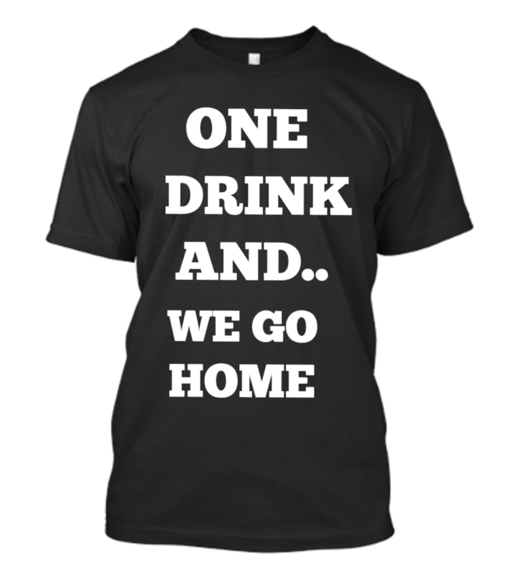 One Drink And We Go Home T-Shirt