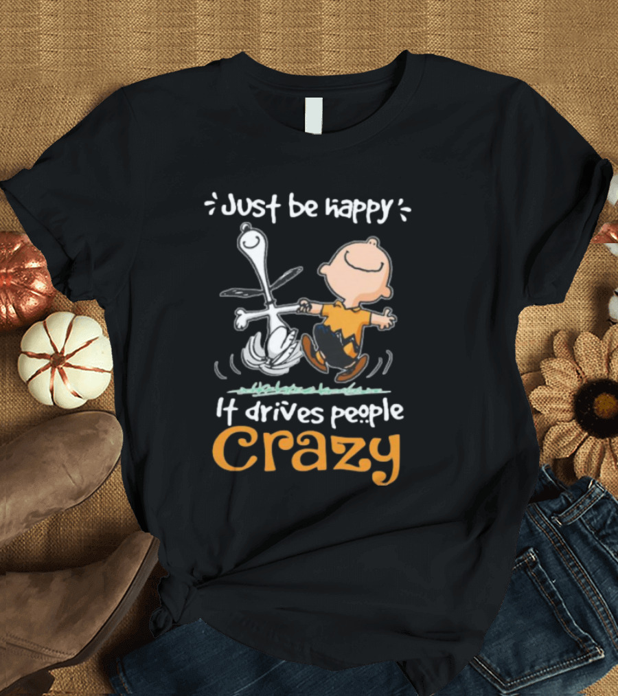 Snoopy And Charlie Brown Just Be Happy It Drives People Crazy T-Shirt
