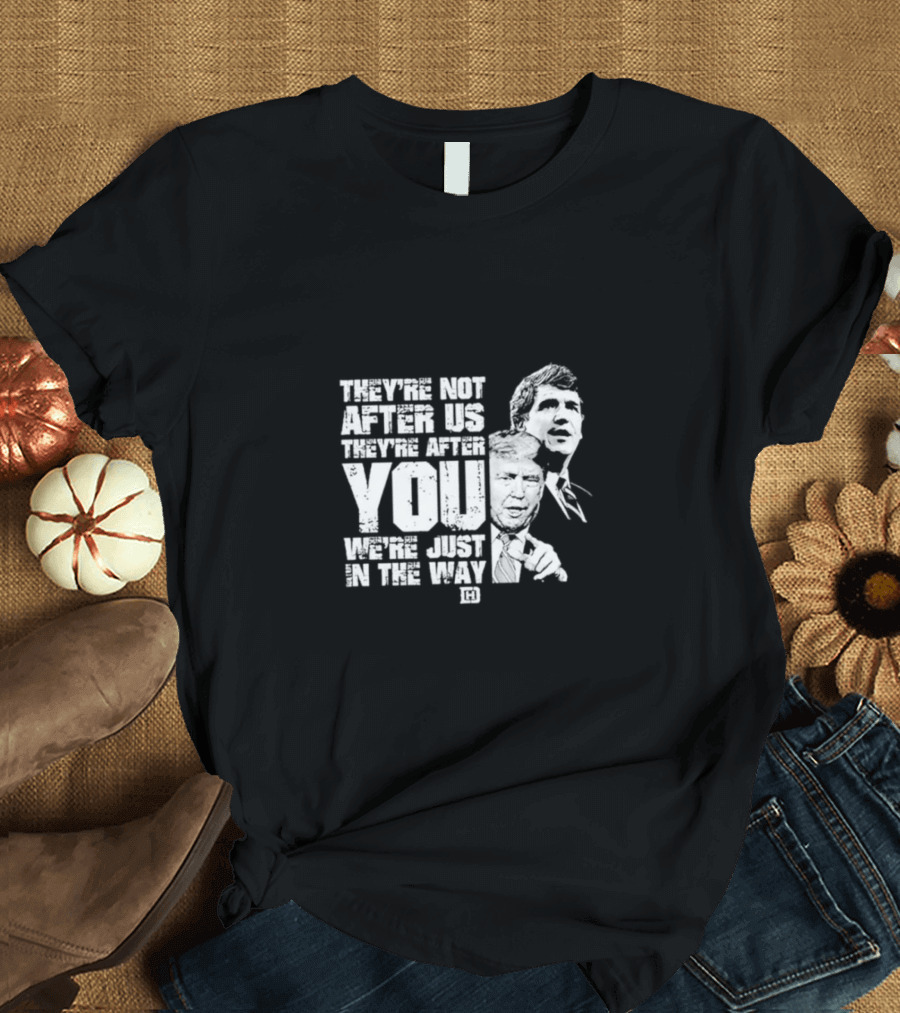 They’re Not After Us They’re After You We’re Just In The Way T-Shirt