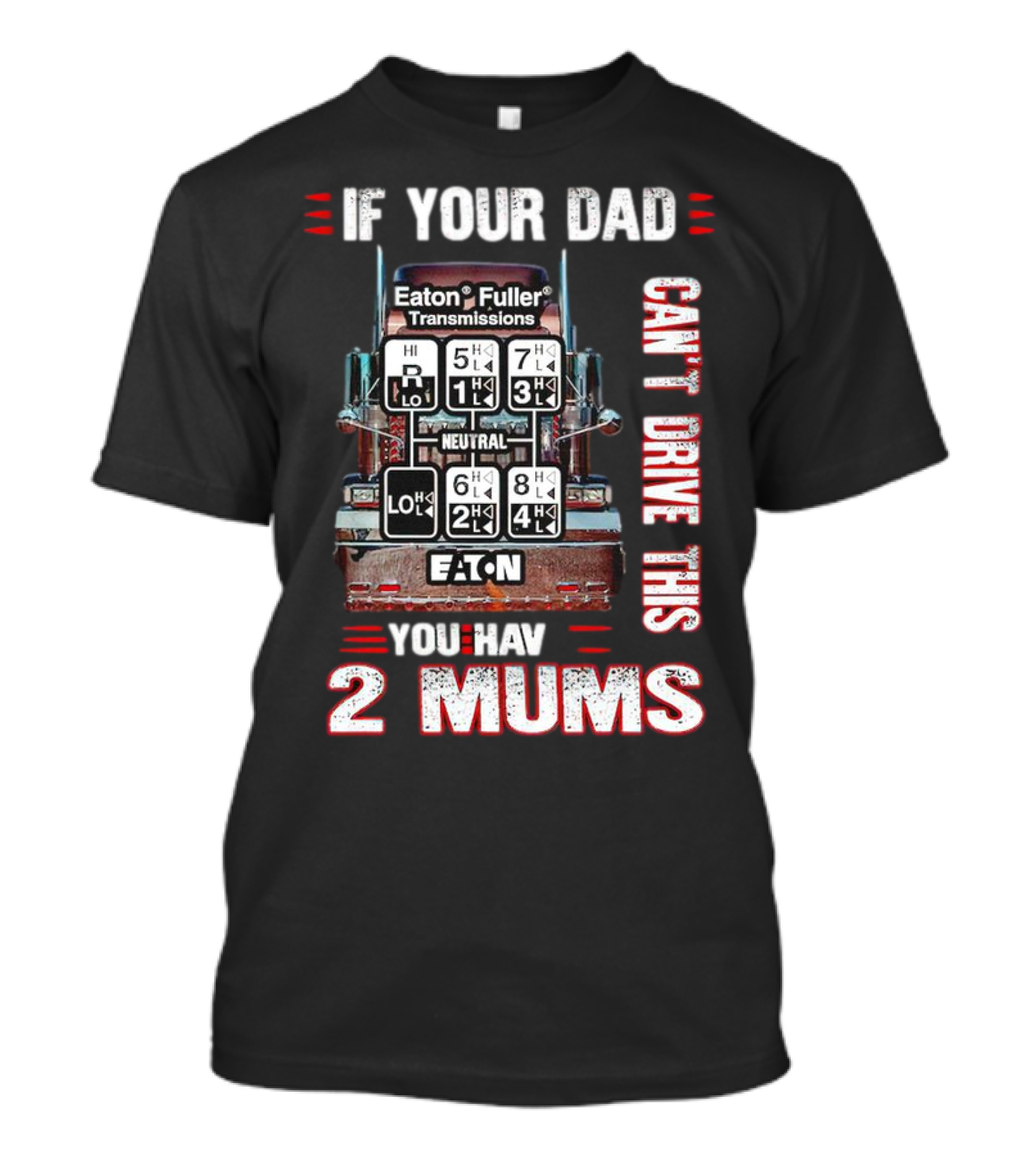 If Your Dad Can't Drive Eaton Fuller Transmissions You Have 2 Mums T-Shirt