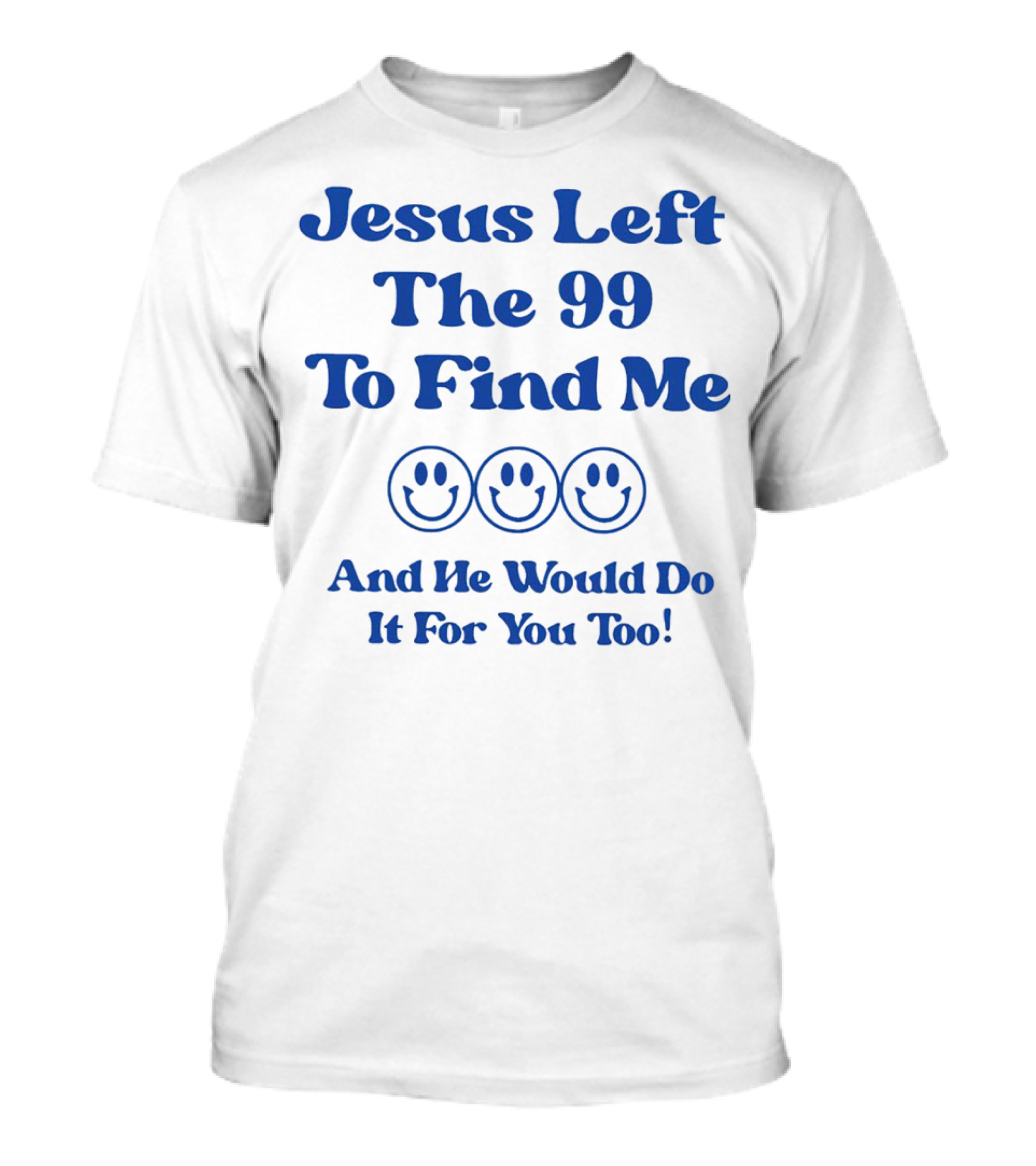Jesus Left The 99 To Find Me Smiley Faces And He Would Do It For You Too T-Shirt