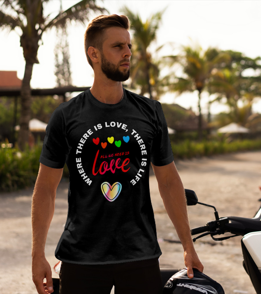 Where There Is Love There Is Life Rainbow Hearts All We Need Is Love T-Shirt