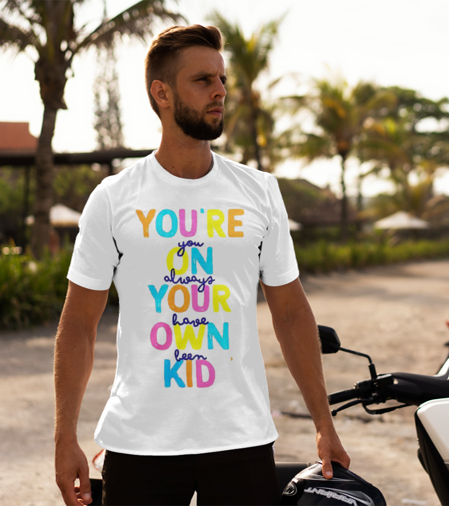 You're On Your Own Kid Always Have Been T-Shirt